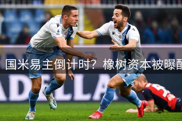 国米易主倒计时？橡树资本被曝酝酿俱乐部重磅交易